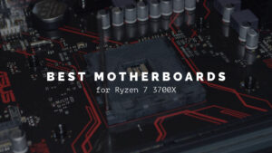 11 Best Motherboards for Ryzen 7 3700X (2022)