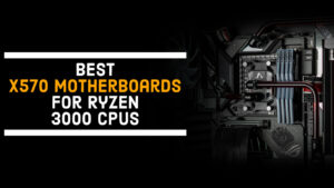 10 Best x570 Motherboards for Ryzen 3000 CPUs