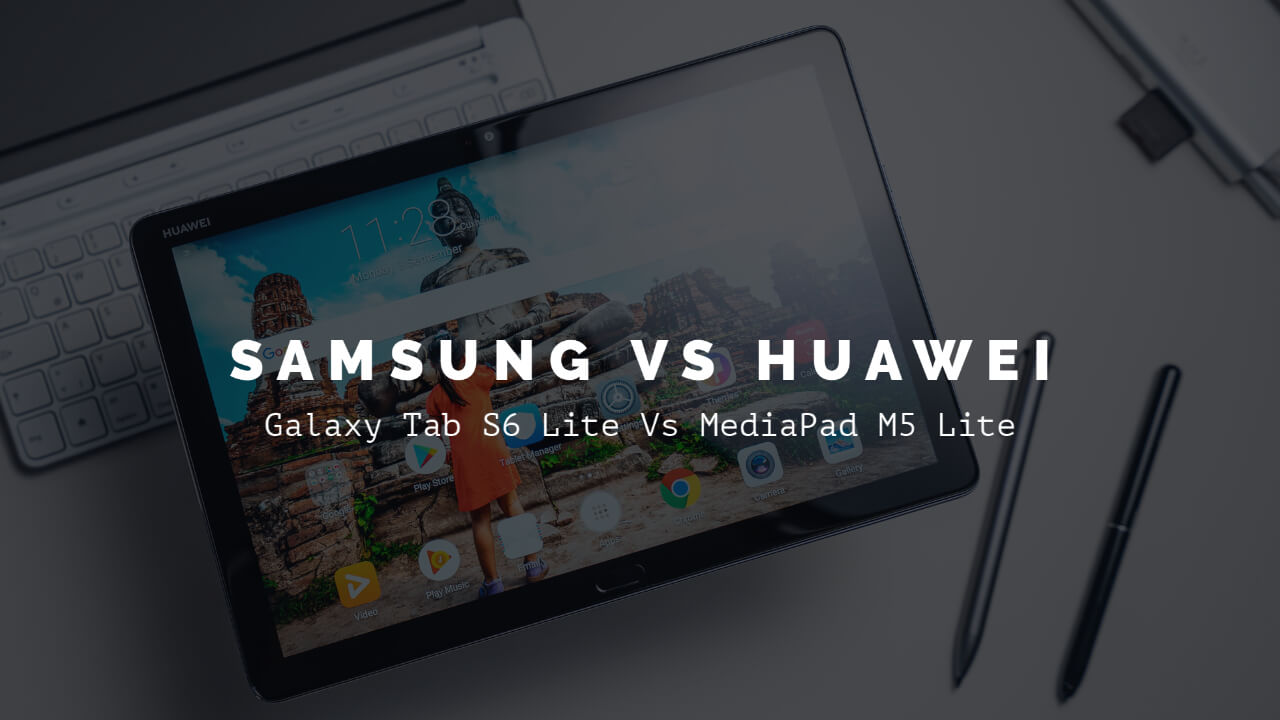 Samsung Galaxy Tab S6 Lite Vs Huawei MediaPad M5 Lite