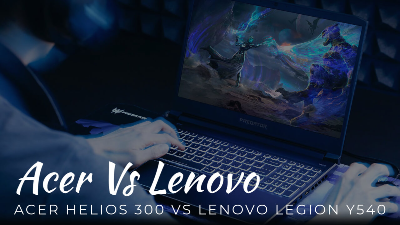 Acer Helios 300 Vs Lenovo Legion Y540