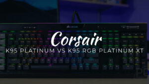 Corsair K95 PLATINUM Vs K95 RGB PLATINUM XT: Which to Buy?