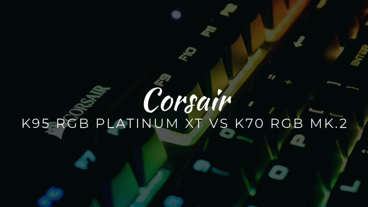 Corsair K95 RGB PLATINUM XT Vs K70 RGB MK.2