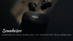 Sennheiser Momentum True Wireless 2 Vs Momentum True Wireless: Which to Buy?