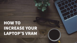 5 Methods To Increase Your Laptop’s VRAM (Video Ram)