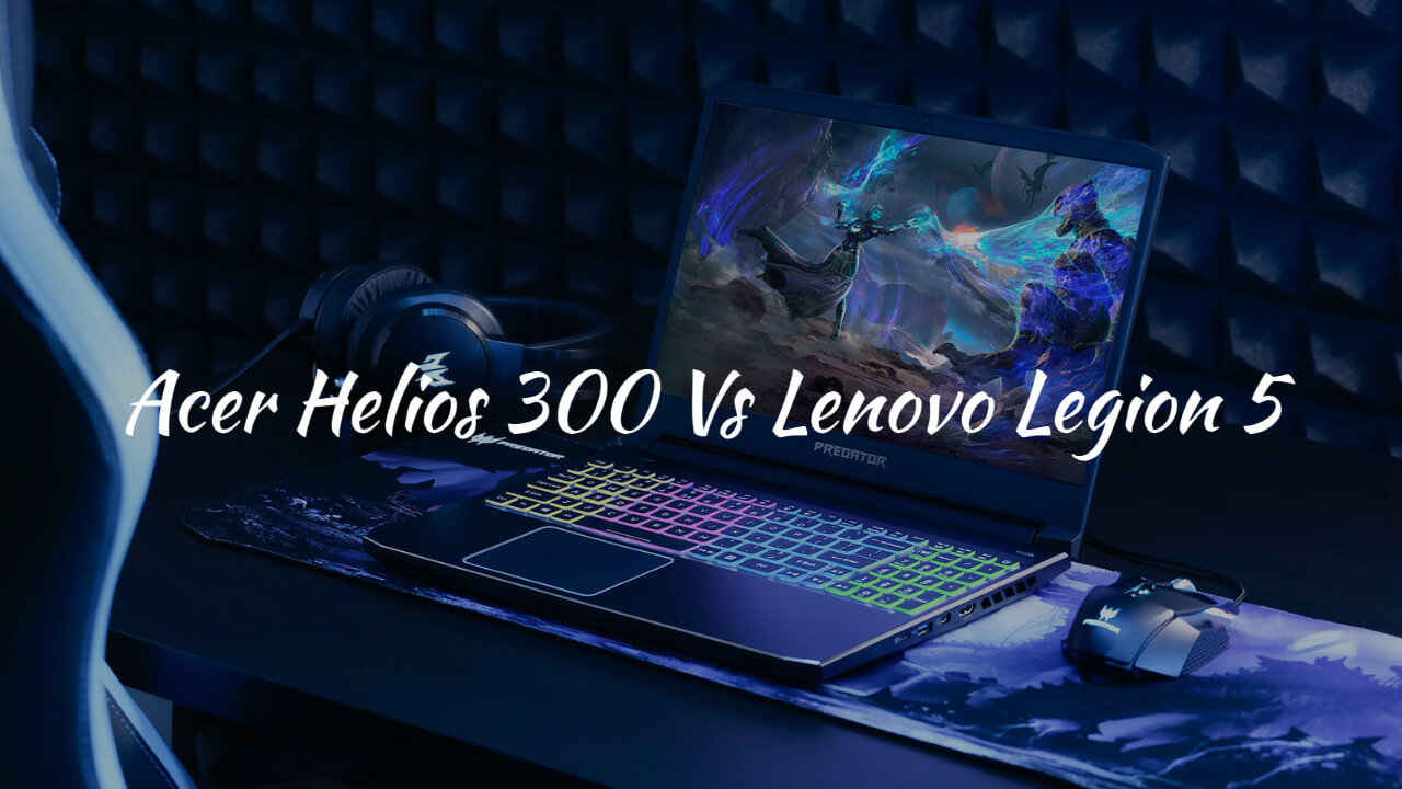 Acer Helios 300 Vs Lenovo Legion 5